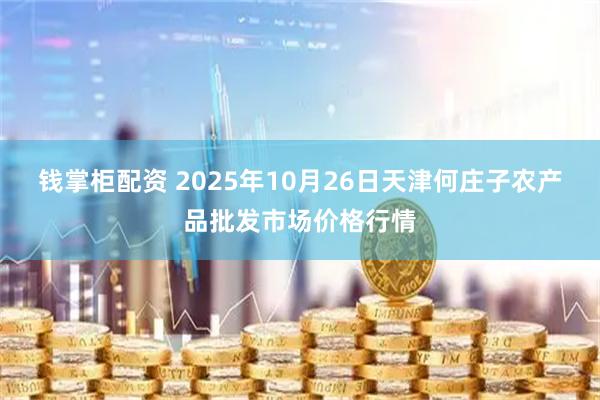 钱掌柜配资 2025年10月26日天津何庄子农产品批发市场价格行情