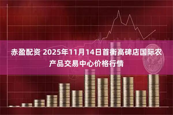 赤盈配资 2025年11月14日首衡高碑店国际农产品交易中心价格行情