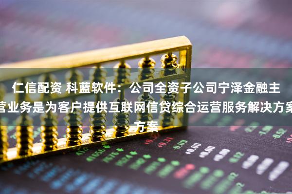 仁信配资 科蓝软件：公司全资子公司宁泽金融主营业务是为客户提供互联网信贷综合运营服务解决方案