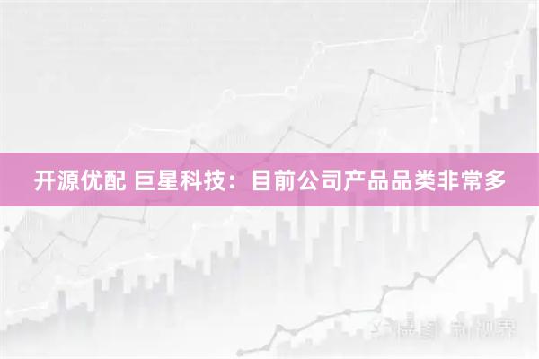 开源优配 巨星科技：目前公司产品品类非常多