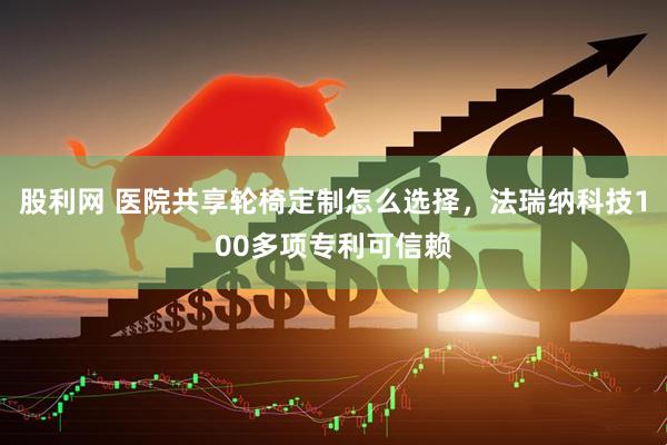 股利网 医院共享轮椅定制怎么选择,法瑞纳科技100多项专利可信赖